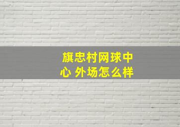 旗忠村网球中心 外场怎么样